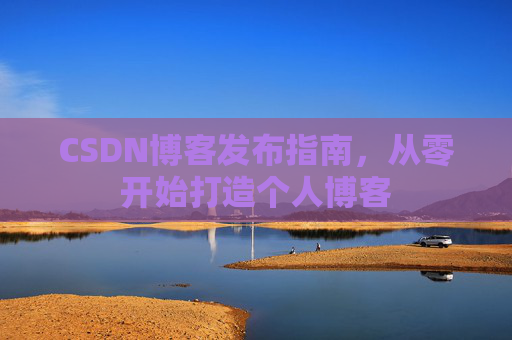 CSDN博客发布指南，从零开始打造个人博客